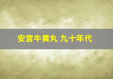 安宫牛黄丸 九十年代